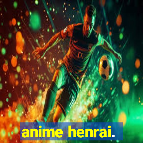 anime henrai.